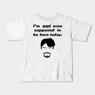 I'm not even supposed to be here today. Kids T-Shirt